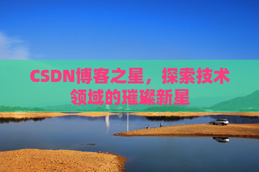 CSDN博客之星，探索技术领域的璀璨新星